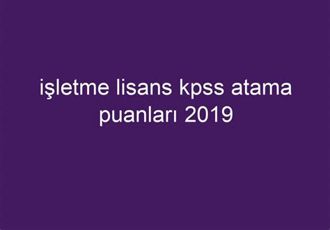 Işletme lisans kpss atama puanları 2019